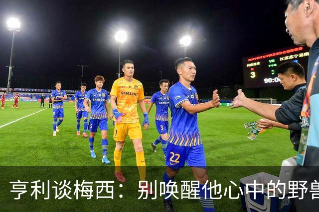 亨利谈梅西：别唤醒他心中的野兽！我见过他眼神变了训练连进3球