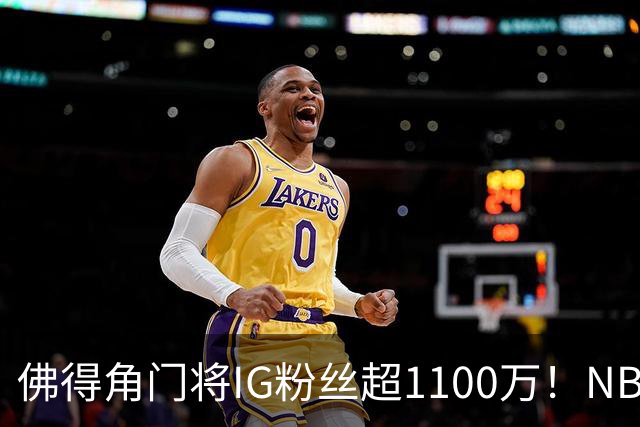佛得角门将IG粉丝超1100万！NBA千万粉丝球员仅12人 第一已过亿！