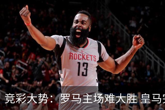 竞彩大势：罗马主场难大胜 皇马完胜全取三分