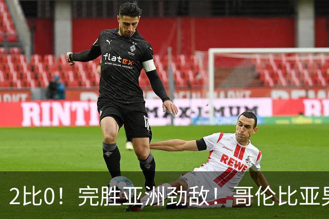 2比0！完胜亚洲劲敌！哥伦比亚男足为南美足球正名，J罗状态火爆