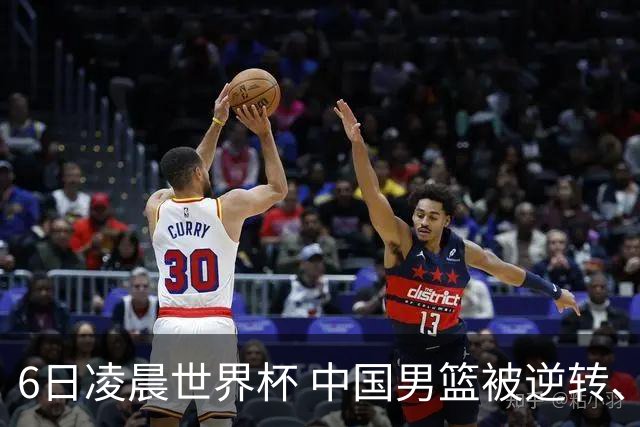 6日凌晨世界杯 中国男篮被逆转、第10名收官 31-45差距大 日本队惨败